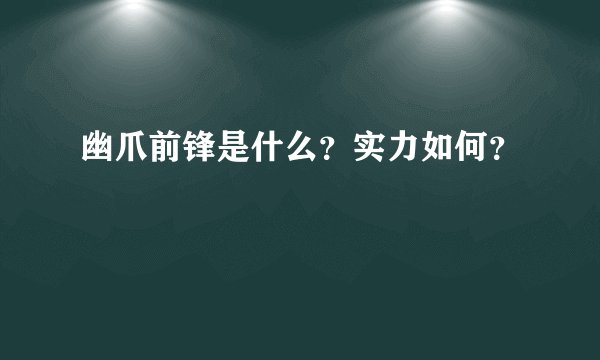 幽爪前锋是什么？实力如何？