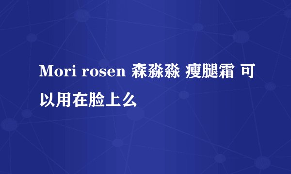 Mori rosen 森淼淼 瘦腿霜 可以用在脸上么