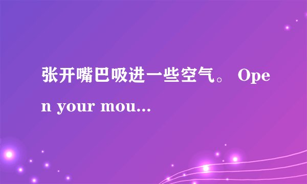 张开嘴巴吸进一些空气。 Open your mouth and ___ ___ some air.