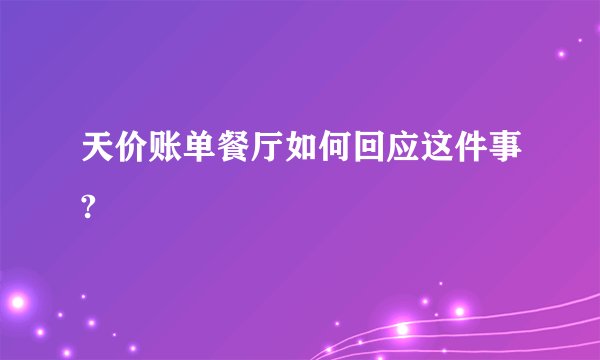 天价账单餐厅如何回应这件事?