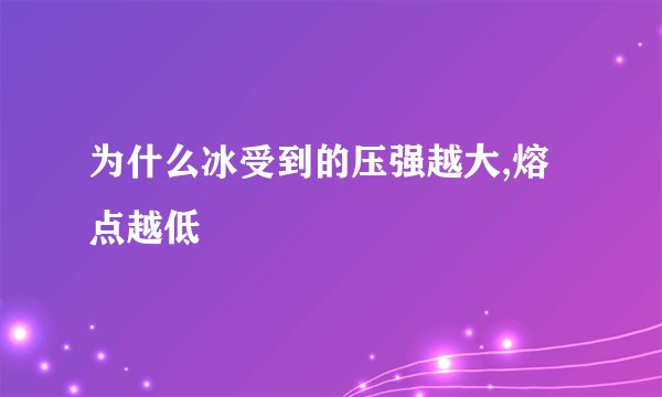 为什么冰受到的压强越大,熔点越低