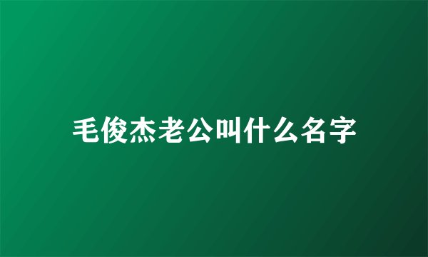 毛俊杰老公叫什么名字