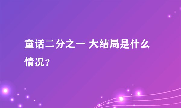童话二分之一 大结局是什么情况？