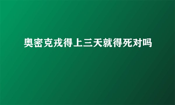 奥密克戎得上三天就得死对吗