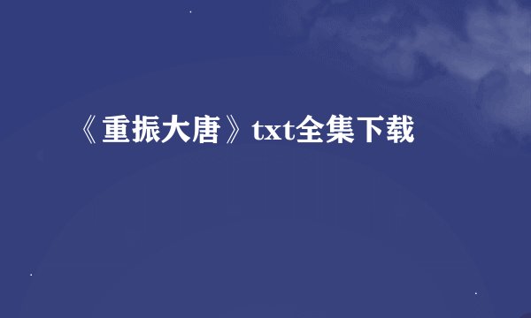 《重振大唐》txt全集下载