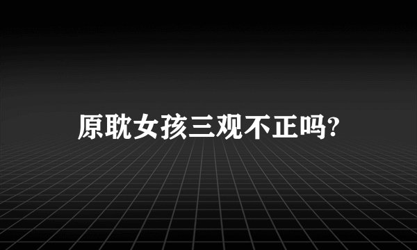 原耽女孩三观不正吗?