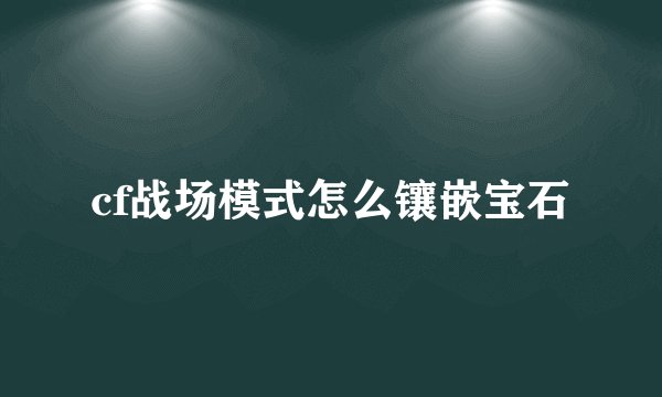 cf战场模式怎么镶嵌宝石