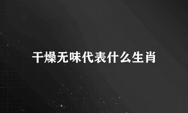 干燥无味代表什么生肖