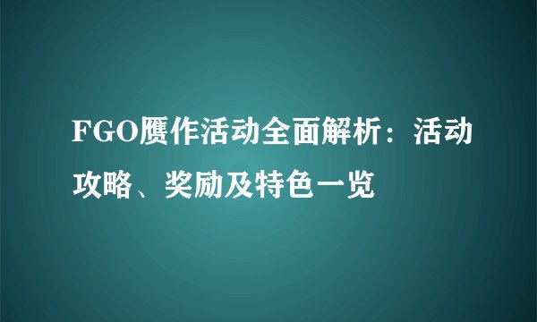 FGO赝作活动全面解析：活动攻略、奖励及特色一览