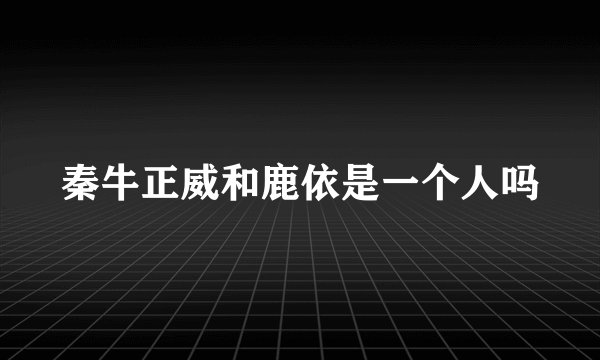 秦牛正威和鹿依是一个人吗