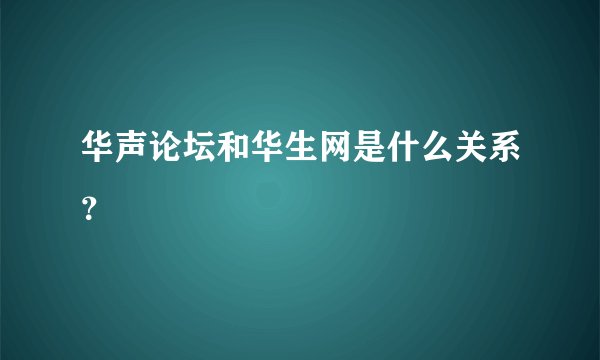 华声论坛和华生网是什么关系？