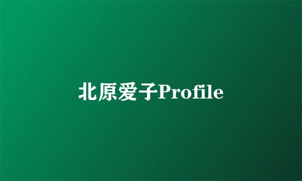 北原爱子Profile
