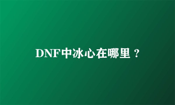 DNF中冰心在哪里 ?