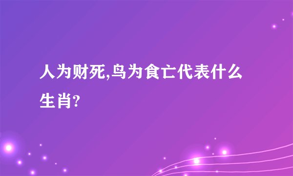 人为财死,鸟为食亡代表什么生肖?