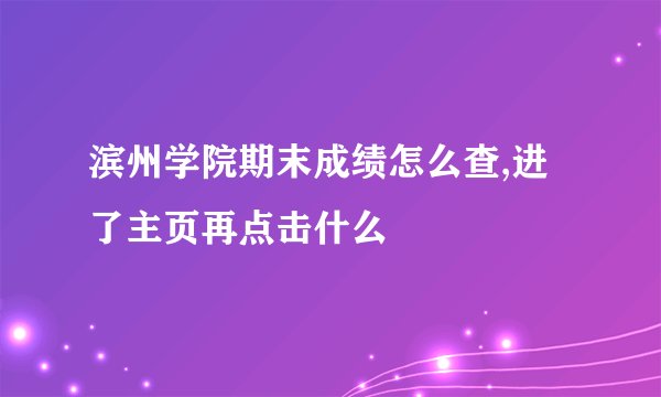 滨州学院期末成绩怎么查,进了主页再点击什么