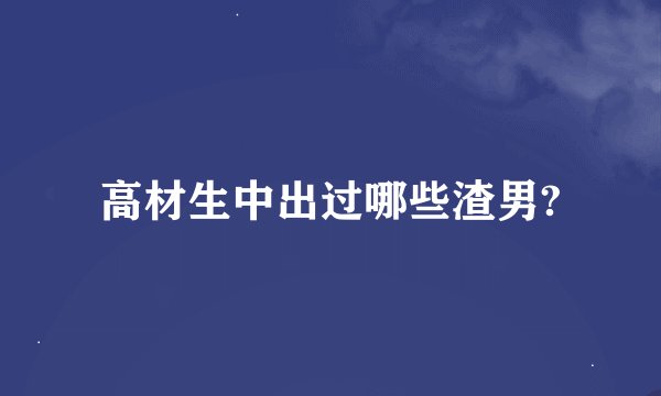 高材生中出过哪些渣男?
