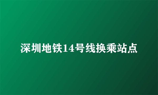 深圳地铁14号线换乘站点