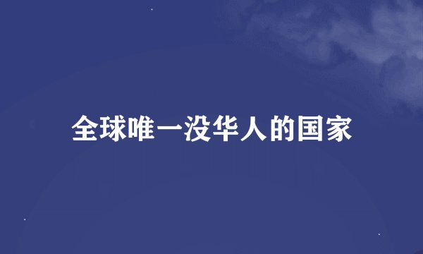 全球唯一没华人的国家