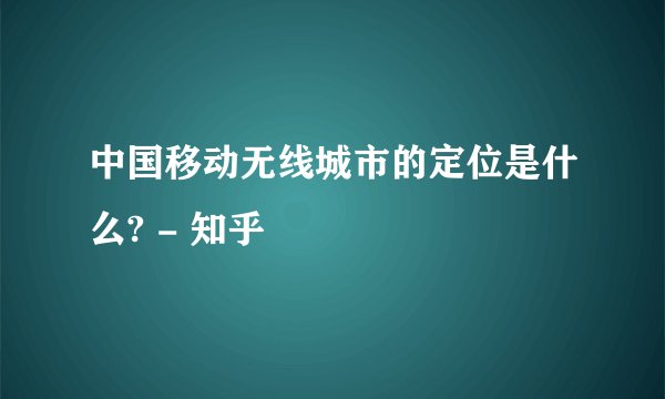 中国移动无线城市的定位是什么? - 知乎