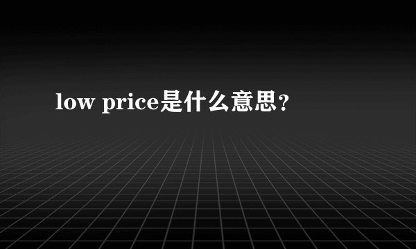 low price是什么意思？