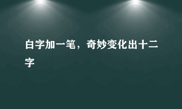 白字加一笔,奇妙变化出十二字