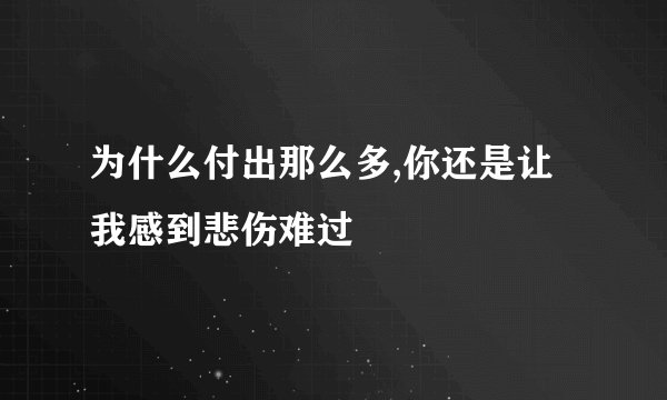 为什么付出那么多,你还是让我感到悲伤难过