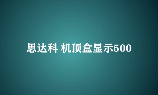 思达科 机顶盒显示500