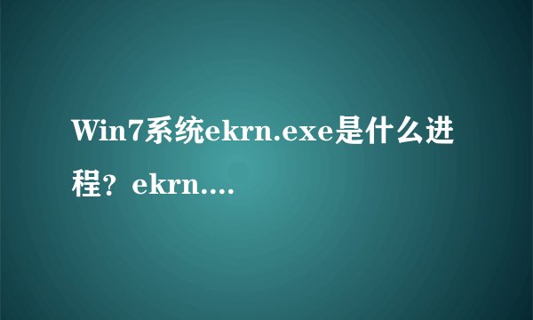 Win7系统ekrn.exe是什么进程？ekrn.exe CPU内存占用高怎么办？
