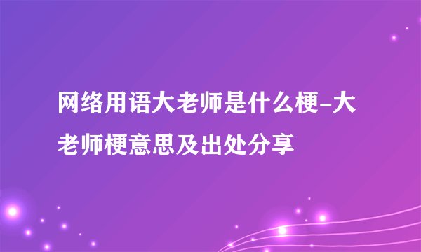 网络用语大老师是什么梗-大老师梗意思及出处分享