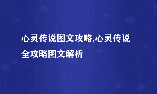 心灵传说图文攻略,心灵传说全攻略图文解析