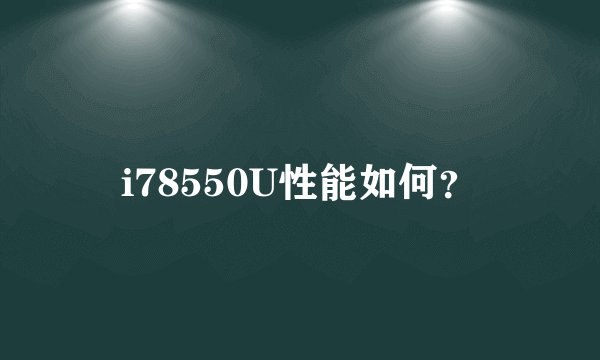 i78550U性能如何？