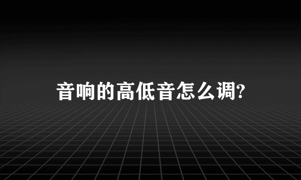 音响的高低音怎么调?