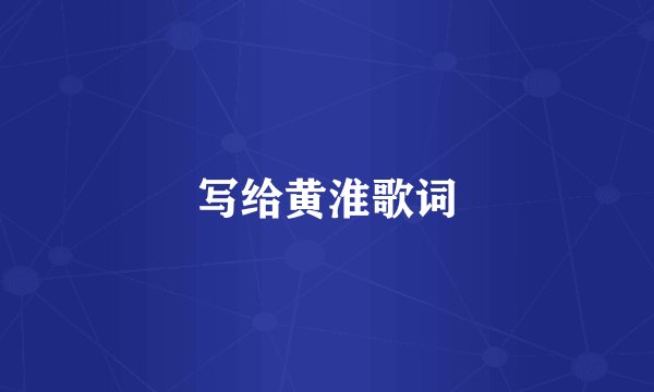 写给黄淮歌词