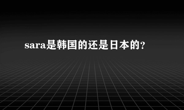 sara是韩国的还是日本的？