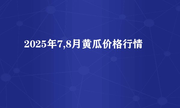 2025年7,8月黄瓜价格行情