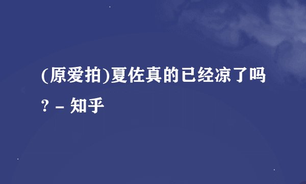 (原爱拍)夏佐真的已经凉了吗? - 知乎