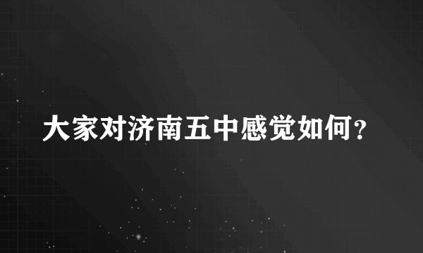 大家对济南五中感觉如何？