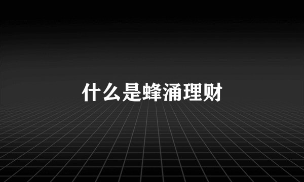 什么是蜂涌理财