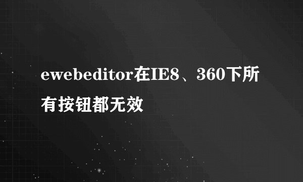 ewebeditor在IE8、360下所有按钮都无效