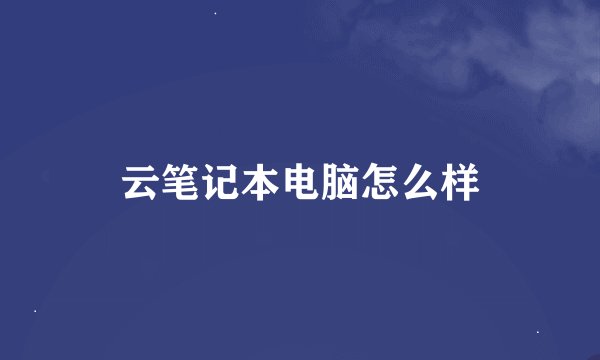 云笔记本电脑怎么样