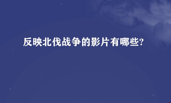 反映北伐战争的影片有哪些?