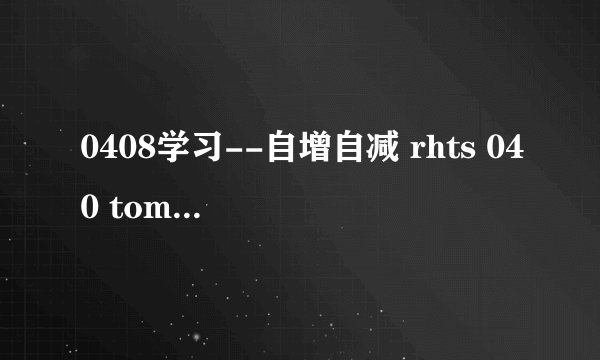0408学习--自增自减 rhts 040 tomn 040 mide 04