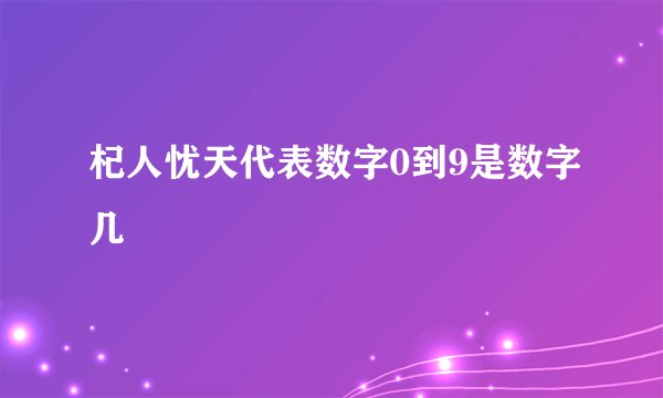 杞人忧天代表数字0到9是数字几