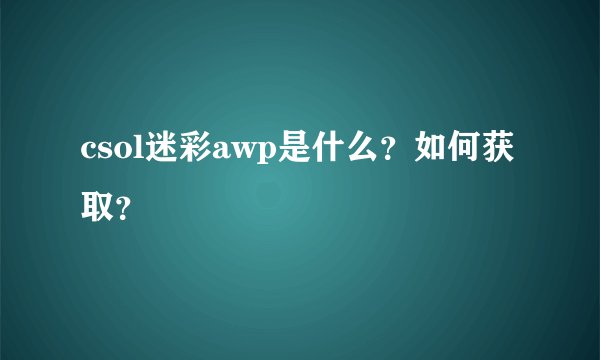 csol迷彩awp是什么？如何获取？