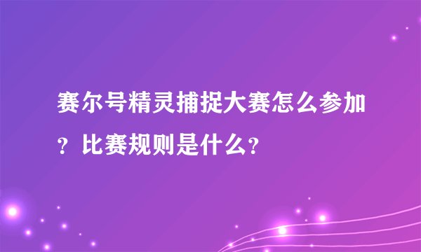 赛尔号精灵捕捉大赛怎么参加？比赛规则是什么？
