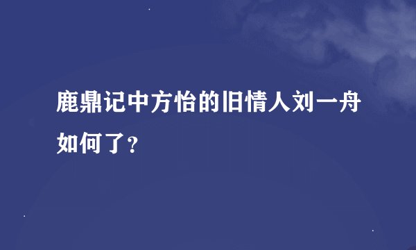 鹿鼎记中方怡的旧情人刘一舟如何了？