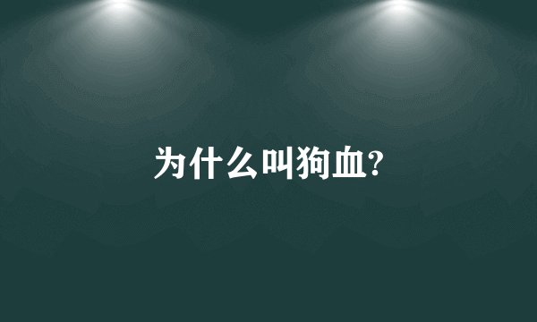 为什么叫狗血?