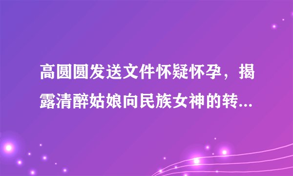 高圆圆发送文件怀疑怀孕，揭露清醉姑娘向民族女神的转变和怀孕肚子的照片