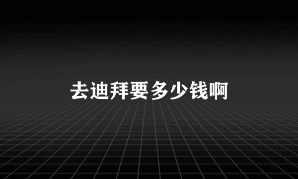 去迪拜要多少钱啊