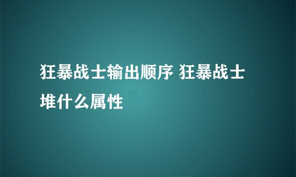 狂暴战士输出顺序 狂暴战士堆什么属性